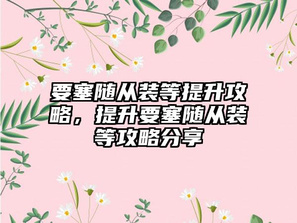 要塞随从装等提升攻略，提升要塞随从装等攻略分享