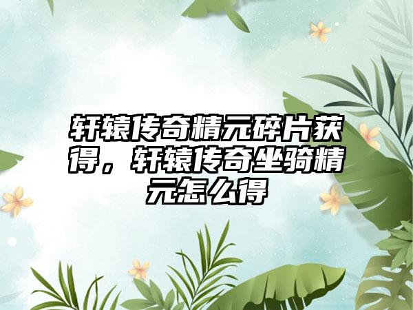 轩辕传奇精元碎片获得，轩辕传奇坐骑精元怎么得