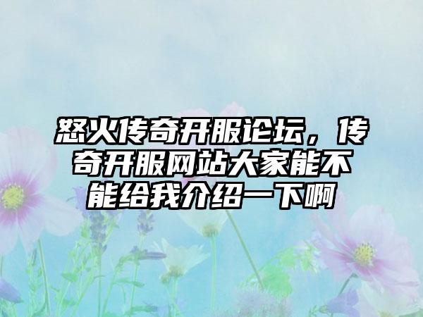 怒火传奇开服论坛，传奇开服网站大家能不能给我介绍一下啊