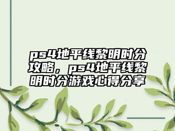 ps4地平线黎明时分攻略，ps4地平线黎明时分游戏心得分享