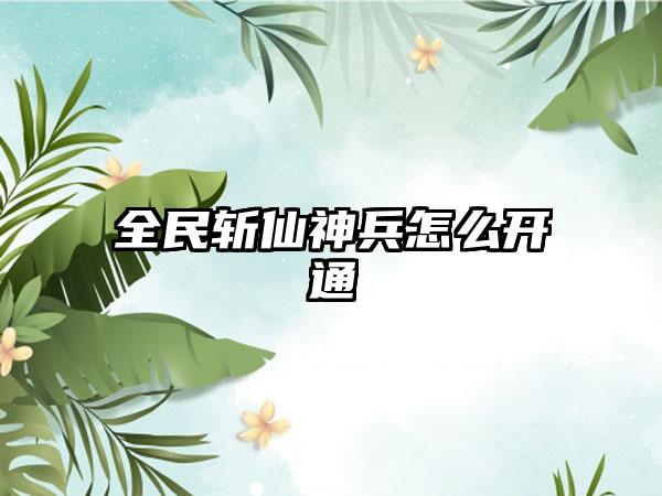 全民斩仙神兵怎么开通