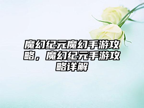 魔幻纪元魔幻手游攻略，魔幻纪元手游攻略详解
