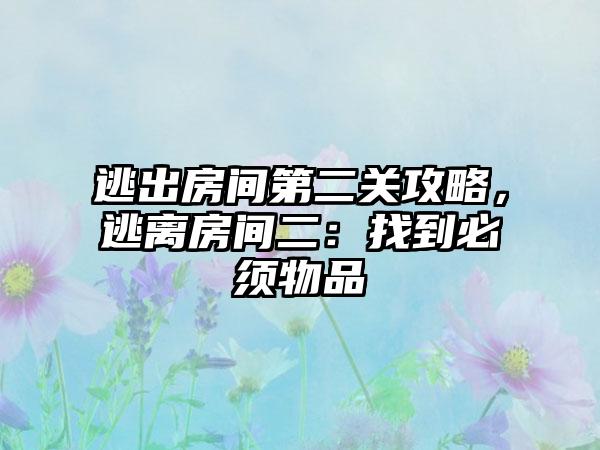 逃出房间第二关攻略，逃离房间二：找到必须物品