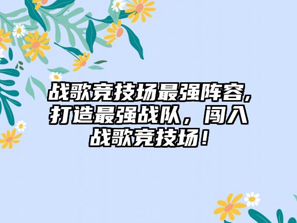 战歌竞技场最强阵容,打造最强战队，闯入战歌竞技场！