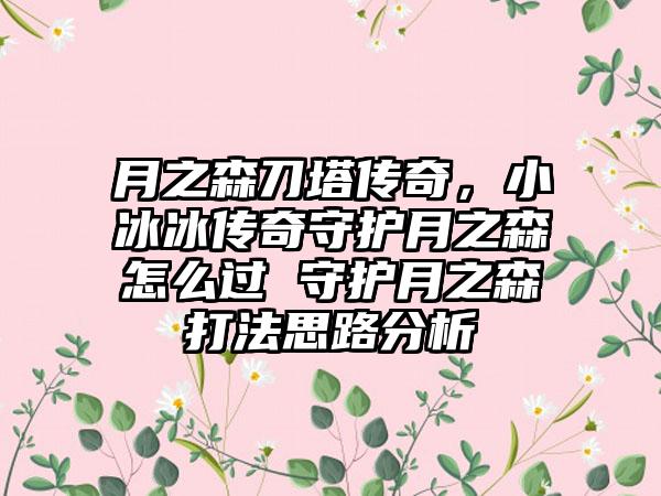 月之森刀塔传奇，小冰冰传奇守护月之森怎么过 守护月之森打法思路分析