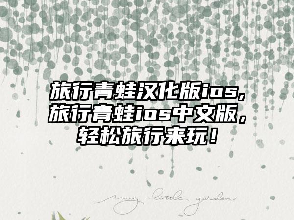 旅行青蛙汉化版ios,旅行青蛙ios中文版，轻松旅行来玩！