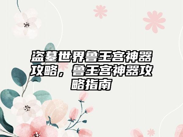 盗墓世界鲁王宫神器攻略，鲁王宫神器攻略指南