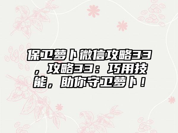 保卫萝卜微信攻略33，攻略33：巧用技能，助你守卫萝卜！