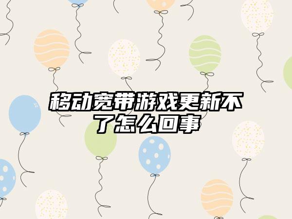 移动宽带游戏更新不了怎么回事