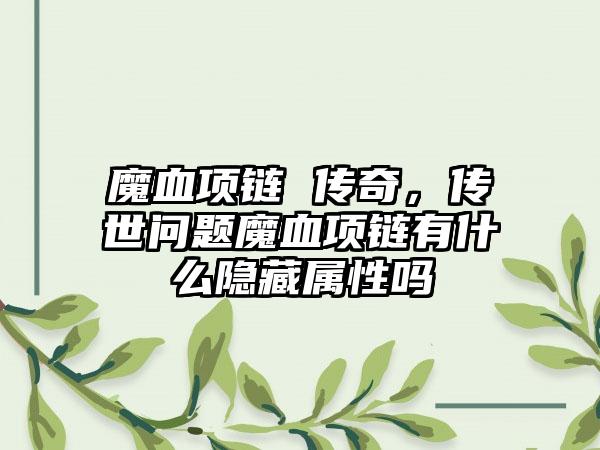 魔血项链 传奇，传世问题魔血项链有什么隐藏属性吗