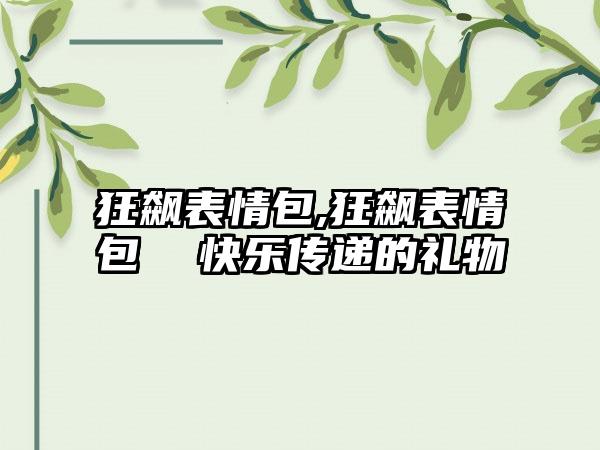 狂飙表情包,狂飙表情包  快乐传递的礼物