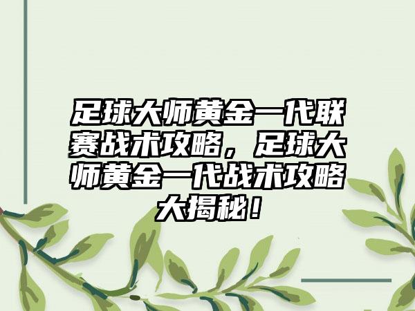 足球大师黄金一代联赛战术攻略，足球大师黄金一代战术攻略大揭秘！