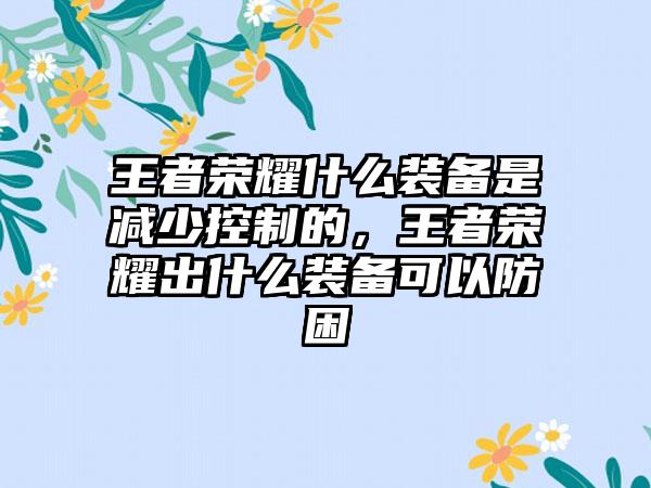 王者荣耀什么装备是减少控制的，王者荣耀出什么装备可以防困