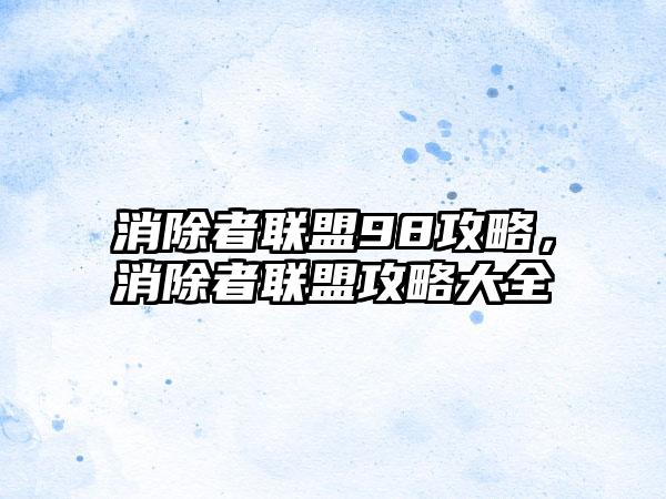 消除者联盟98攻略，消除者联盟攻略大全