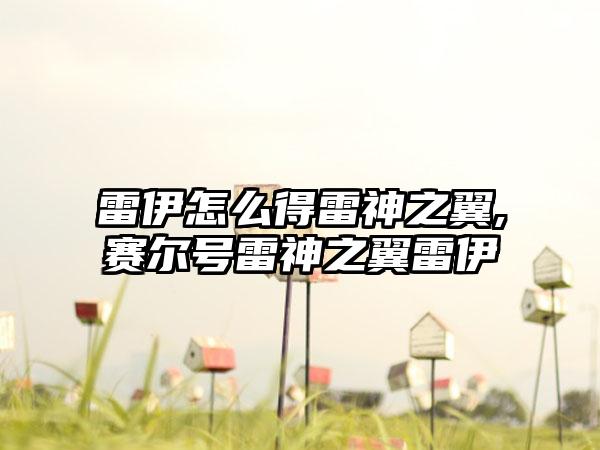 雷伊怎么得雷神之翼,赛尔号雷神之翼雷伊