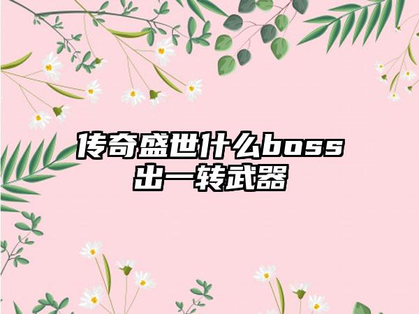 传奇盛世什么boss出一转武器