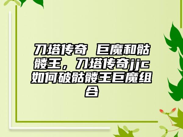 刀塔传奇 巨魔和骷髅王，刀塔传奇jjc如何破骷髅王巨魔组合