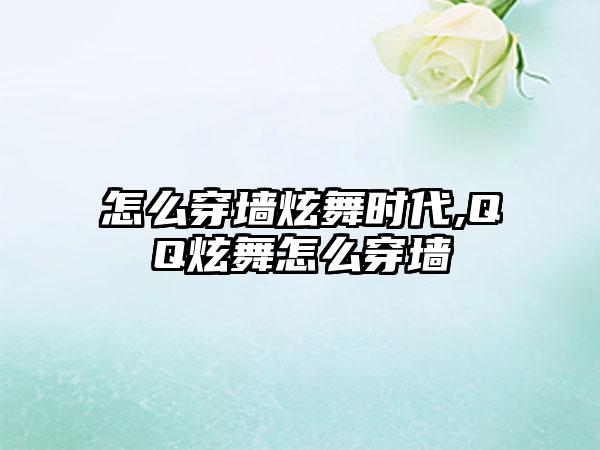 怎么穿墙炫舞时代,QQ炫舞怎么穿墙