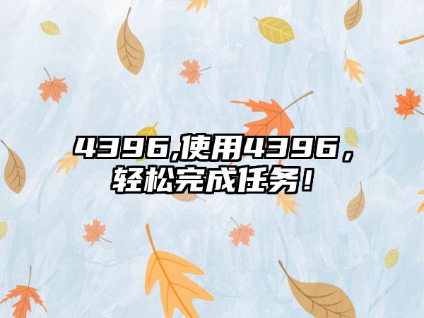 4396,使用4396，轻松完成任务！