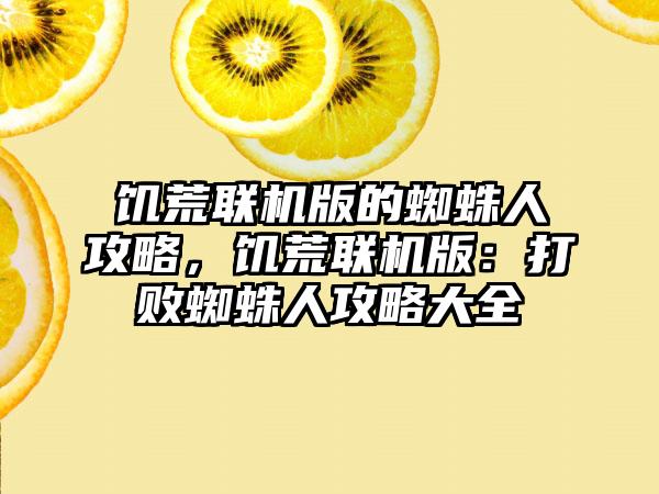 饥荒联机版的蜘蛛人攻略，饥荒联机版：打败蜘蛛人攻略大全