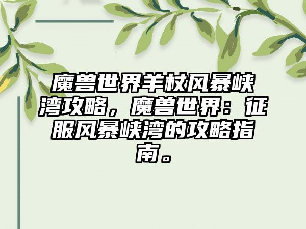 魔兽世界羊杖风暴峡湾攻略，魔兽世界：征服风暴峡湾的攻略指南。