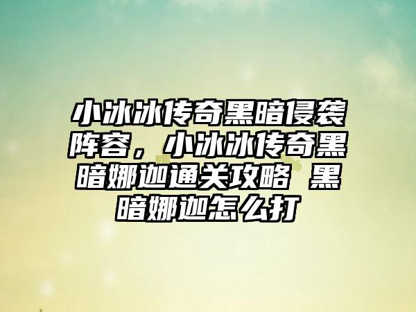 小冰冰传奇黑暗侵袭阵容，小冰冰传奇黑暗娜迦通关攻略 黑暗娜迦怎么打
