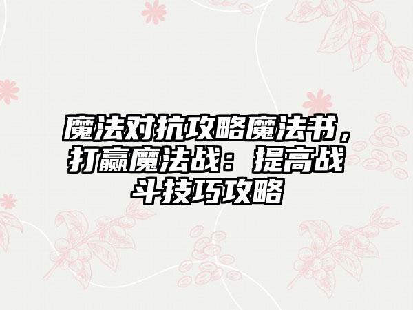 魔法对抗攻略魔法书，打赢魔法战：提高战斗技巧攻略