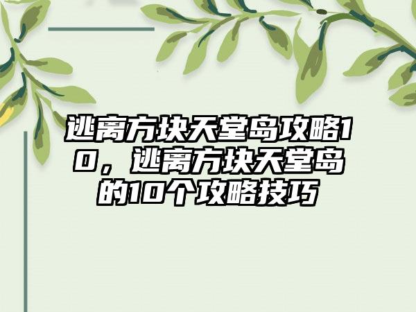 逃离方块天堂岛攻略10，逃离方块天堂岛的10个攻略技巧
