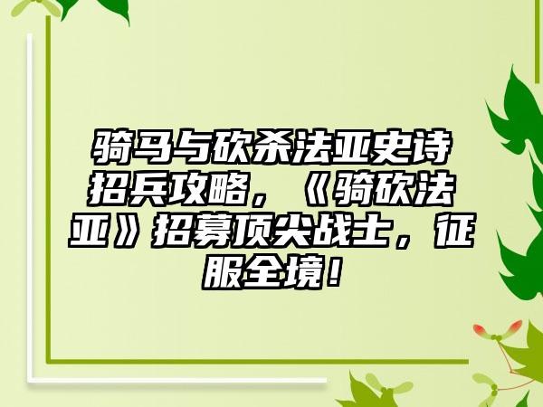 骑马与砍杀法亚史诗招兵攻略，《骑砍法亚》招募顶尖战士，征服全境！