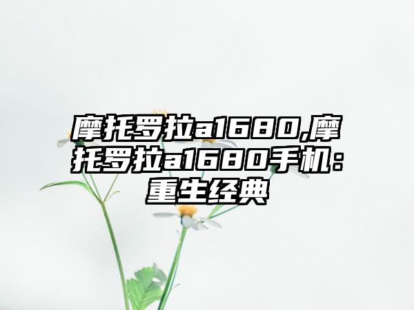 摩托罗拉a1680,摩托罗拉a1680手机：重生经典
