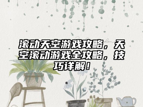 滚动天空游戏攻略，天空滚动游戏全攻略，技巧详解！