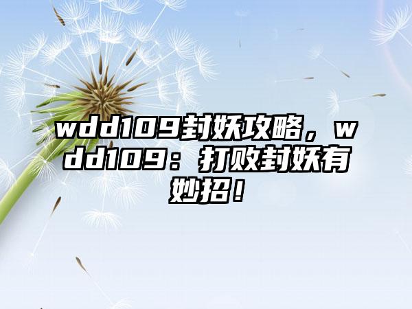 wdd109封妖攻略，wdd109：打败封妖有妙招！