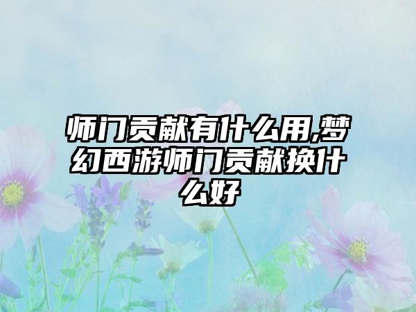 师门贡献有什么用,梦幻西游师门贡献换什么好