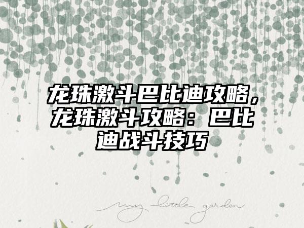 龙珠激斗巴比迪攻略，龙珠激斗攻略：巴比迪战斗技巧