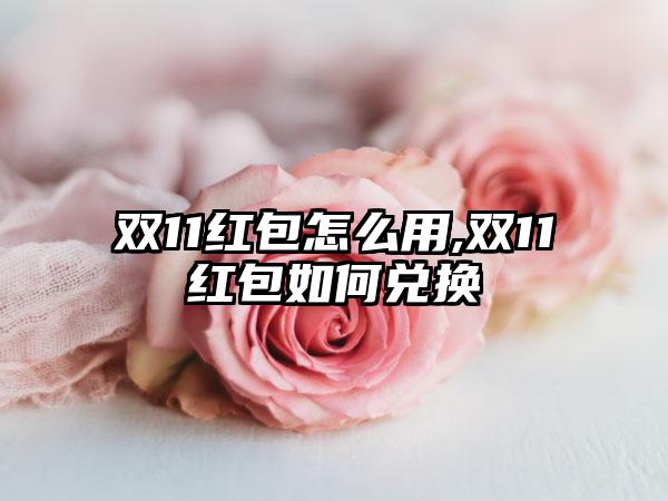 双11红包怎么用,双11红包如何兑换