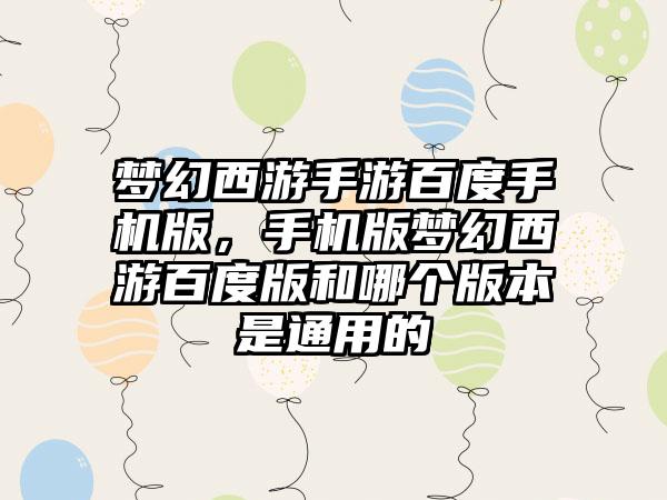 梦幻西游手游百度手机版，手机版梦幻西游百度版和哪个版本是通用的