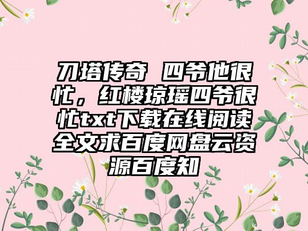 刀塔传奇 四爷他很忙，红楼琼瑶四爷很忙txt下载在线阅读全文求百度网盘云资源百度知