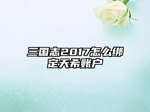 三国志2017怎么绑定天希账户