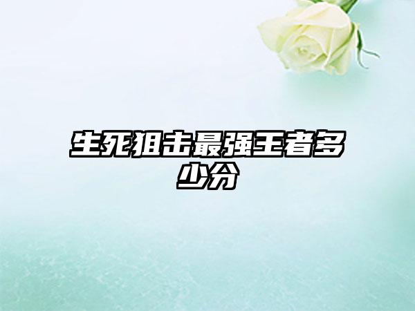 生死狙击最强王者多少分