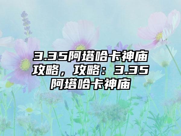3.35阿塔哈卡神庙攻略，攻略：3.35阿塔哈卡神庙