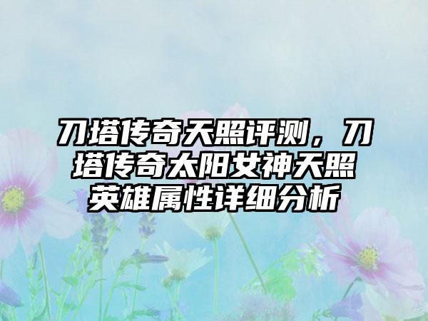 刀塔传奇天照评测，刀塔传奇太阳女神天照英雄属性详细分析