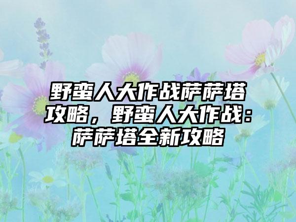 野蛮人大作战萨萨塔攻略，野蛮人大作战：萨萨塔全新攻略