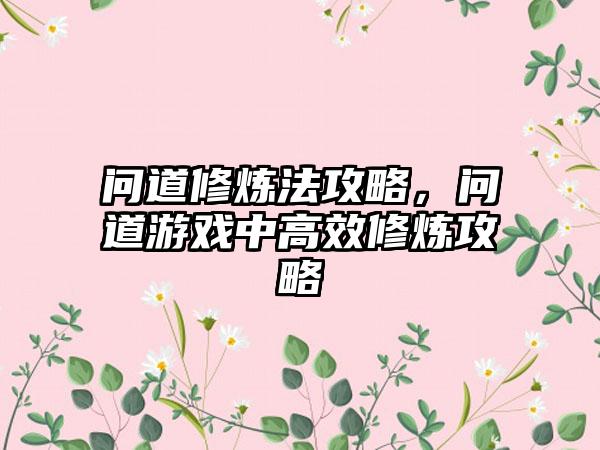 问道修炼法攻略，问道游戏中高效修炼攻略