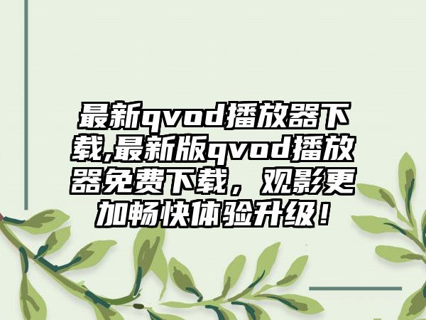 最新qvod播放器下载,最新版qvod播放器免费下载，观影更加畅快体验升级！