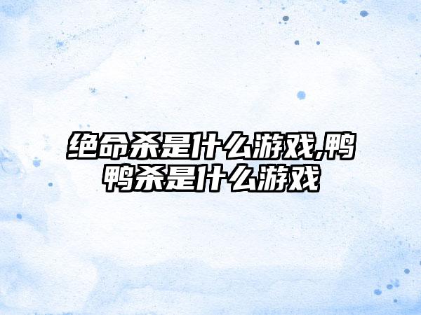 绝命杀是什么游戏,鸭鸭杀是什么游戏