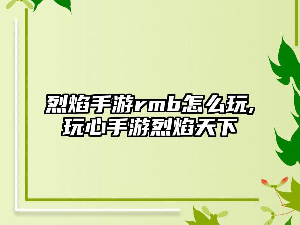 烈焰手游rmb怎么玩,玩心手游烈焰天下