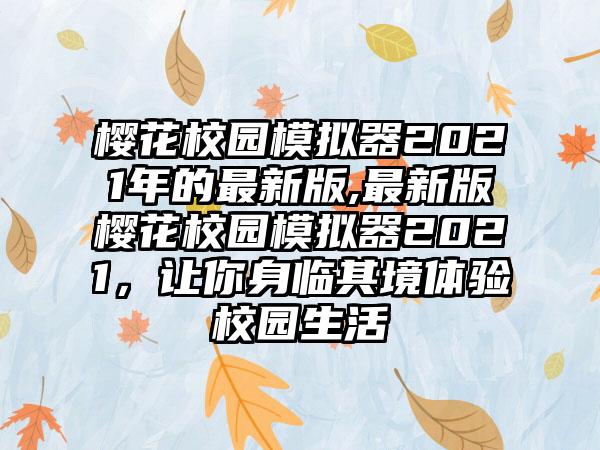 樱花校园模拟器2021年的最新版,最新版樱花校园模拟器2021，让你身临其境体验校园生活