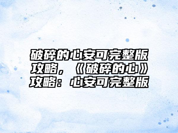 破碎的心安可完整版攻略，《破碎的心》攻略：心安可完整版