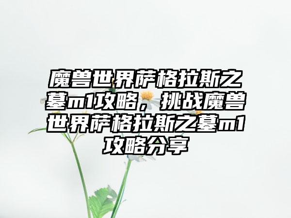 魔兽世界萨格拉斯之墓m1攻略，挑战魔兽世界萨格拉斯之墓m1攻略分享