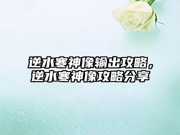 逆水寒神像输出攻略，逆水寒神像攻略分享